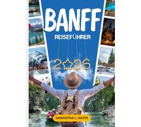 Banff Reiseführer 2026: Eine Premium-Reise durch Lake Louise, Bergausflüge, malerische Abenteuer und verborgene Schätze der kanadischen Rocky Mountains