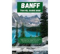 BANFF TRAVEL GUIDE 2025: Explore the Jewel of the Canadian Rockies with Insider Tips, Wildlife Adventures, Heavenly Views and Local Secrets