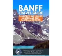 Banff Travel Guide: Embark on an Unforgettable Exploration Discovering the Wonders of Canmore, Lake Louise, Jasper and the Canadian Rockies