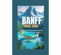 BANFF TRAVEL GUIDE: Exploring The Natural Wonders: A Comprehensive Adventure