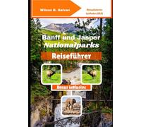 Banff und Jasper Nationalparks Reiseführer (2025): Entdecken Sie versteckte Pfade und lokale Geheimnisse in der kanadischen Wildnis (Die kuratierte Reise)