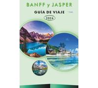 BANFF y JASPER GUÍA DE VIAJE 2027: Explora las principales atracciones de Canadá, monumentos históricos, senderos de senderismo, gastronomía local, ... prácticos de viaje para cualquier viajero.