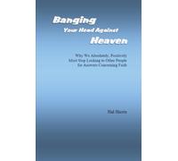 Banging Your Head Against Heaven: Why We Absolutely, Positively Must Stop Looking to Other People for Answers Concerning Faith
