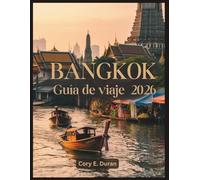 Bangkok Guía de viaje 2026: Itinerarios inolvidables, comida callejera que hay que probar,templos famosos, alojamientos de lujo y económicos, vida nocturna y consejos para quienes visitan la ciudad