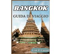 BANGKOK GUIDA DI VIAGGIO 2026: Consigli pratici, approfondimenti culturali e itinerari per esplorare la Città degli Angeli con facilità (Le Guide del Navigatore del Mondo di Erik P. Caron)