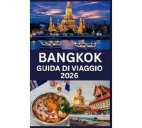 BANGKOK GUIDA DI VIAGGIO 2026: Guida turistica di Bangkok: il tuo compagno completo per la vivace capitale della Thailandia: cultura, cucina, vita notturna e meraviglie nascoste