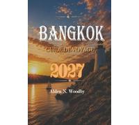 BANGKOK GUIDE DE VOYAGE 2027: Temples, marchés, street food et excursions d'une journée: un itinéraire pratique et un compagnon d'étiquette pour la capitale thaïlandaise