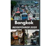 BANGKOK REISEFÜHRER 2025: Navigieren Sie wie ein Einheimischer durch die Sehenswürdigkeiten, Geräusche und Aromen Bangkoks.