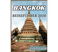 BANGKOK REISEFÜHRER 2026: Praktische Tipps, kulturelle Einblicke und Reiserouten für eine entspannte Erkundung der Stadt der Engel (Erik P. Carons Welt navigations führer)