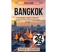 BANGKOK TRAVEL GUIDE 2025: A Complete Traveler’s Guide to Bangkok’s Rich Culture and Urban Energy