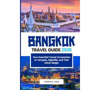 Bangkok Travel Guide 2025: Your Essential Travel Companion to Temples, Nightlife, and Thai Urban Magic