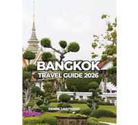 BANGKOK TRAVEL GUIDE 2026: An Essential Guide to Thailand’s Vibrant Capital for First-Time and Returning Travelers