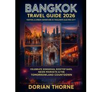 BANGKOK TRAVEL GUIDE 2026: FESTIVAL & URBAN ADVENTURE IN THAILAND’S ELECTRIC CITY: Celebrate Songkran, Rooftop Bars, Neon Markets & The Tomorrowland Countdown