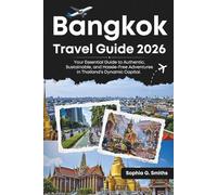 Bangkok Travel Guide 2026: Your Essential Guide to Authentic, Sustainable, and Hassle-Free Adventures in Thailand’s Dynamic Capital. (SOPHIA JOURNEY)