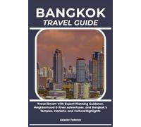 BANGKOK TRAVEL GUIDE: Travel Smart with Expert Planning Guidance, Neighborhood & River Adventures, and Bangkok’s Temples, Markets, and Cultural Highlights