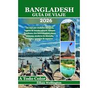 Bangladesh Guía De Viaje 2026 (A todo color): Un viaje por ciudades vibrantes, lugares de interés cultural, bosques frondosos, ríos interminables, ... de montaña, mapas y consejos de expertos