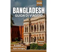 BANGLADESH GUIDA DI VIAGGIO 2026 (A colori): Esplora città dinamiche, monumenti iconici, foreste lussureggianti, fiumi serpeggianti, spiagge assolate ... con mappe dettagliate e consigli da esperti