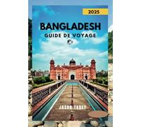 BANGLADESH GUIDE DE VOYAGE 2025: Découvrez la riche culture du Bangladesh, sa délicieuse cuisine et ses merveilles cachées