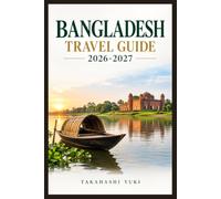 BANGLADESH TRAVEL GUIDE 2026-2027: The Ultimate Companion for Navigating New Visa Rules, UNESCO Heritage Sites, and Authentic Bengali Experiences in South Asia's Hidden Gem