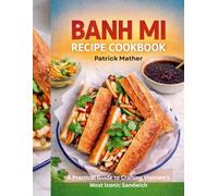 Banh Mi Recipe COOKBOOK: A Practical Guide to Crafting Vietnam’s Most Iconic Sandwich
