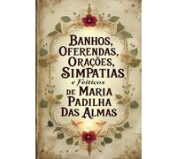 Banhos, Oferendas, Orações, Simpatias e Feitiços de Maria Padilha das Almas