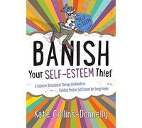 Banish Your Self-Esteem Thief : A Cognitive Behavioural Therapy Workbook on Building Positive Self-Esteem for Young People