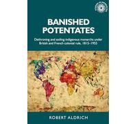 Banished Potentates: Dethroning and Exiling Indigenous Monarchs Under British and French Colonial Rule, 1815-1955: 154 (Studies in Imperialism)