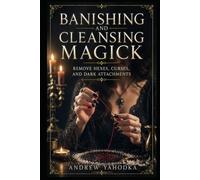 Banishing and Cleansing Magick: Remove Hexes, Curses, and Dark Attachments (THE PROTECTION MAGICK GRIMOIRE)