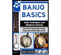 BANJO BASICS: Rolls, Techniques, and Bluegrass Mastery: Dive into the Twangy World of Banjo Playing with Essential Skills and Tips