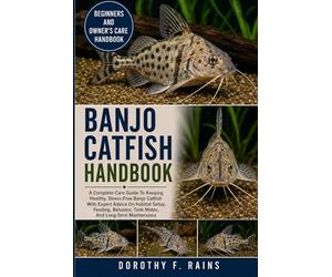 BANJO CATFISH HANDBOOK: A Complete Care Guide To Keeping Healthy, Stress-Free Banjo Catfish With Expert Advice On Habitat Setup, Feeding, Behavior, Tank Mates, And Long-Term Maintenance