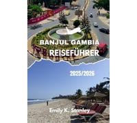 BANJUL GAMBIA REISEFÜHRER 2025/2026: Entdecken Sie die lächelnde Küste Afrikas mit lokalen Geheimnissen, Familienaufenthalten, praktischen Tipps, Reiserouten, Karten und Insidertipps