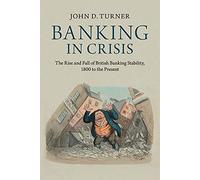 Banking in Crisis: The Rise And Fall Of British Banking Stability, 1800 To The Present (Cambridge Studies in Economic History - Second Series)