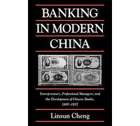 Banking in Modern China: Entrepreneurs, Professional Managers, and the Development of Chinese Banks, 1897-1937 (Cambridge Modern China Series)