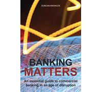 Banking Matters: An essential guide to commercial banking in an age of disruption
