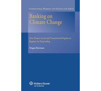 Banking on Climate Change: How Finance Actors and Regulatory Regimes are Responding: How Finance Actors and Transnational Regulatory Regimes Are Responding (International Banking and Finance Law, 24)