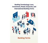 Banking Terminology: Loan, Investment, Retail, Corporate, and International Banking Terms