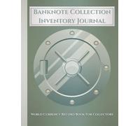 Banknote Collection Inventory Journal: World Currency Record Book for Collectors|Track Serial Numbers, Values & Acquisition Details for Your Global Paper Money Collection