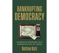 Bankrupting Democracy : Campaign Spending in a Marketplace of Ideas