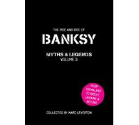 Banksy Myths and Legends Volume 3: The Rise and Rise of Banksy. Yet Another Collection of the Unbelievable and the Incredible