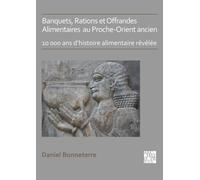 Banquets, Rations et Offrandes Alimentaires au Proche-Orient ancien : 10,000 ans d’histoire alimentaire revelee