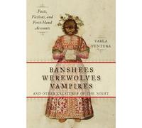 Banshees, Werewolves, Vampires And Other Creatures Of The Night: Facts, Fictions, and First-Hand Accounts