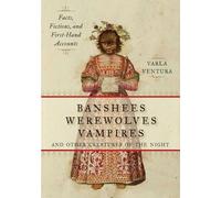 Banshees, Werewolves, Vampires, and Other Creatures of the Night: Facts, Fictions, and First-Hand Accounts