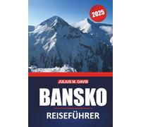 Bansko Reiseführer 2025: Ihr vollständiger Leitfaden zur Erkundung des Skifahrens, Wanderns, der lokalen Kultur und der wichtigsten Sehenswürdigkeiten in Bulgariens Rückzugsort in den Bergen
