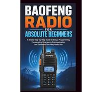 Baofeng Radio For Absolute Beginners: A Simple step-by-step guide to setup, programming, frequencies, emergency communication and confident two-way radio. (Start Smart User Guides)