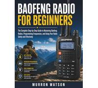 BAOFENG RADIO FOR BEGINNERS: The Complete Step-by-Step Guide to Mastering Baofeng Radios, Programming Frequencies, and Using Your Radio Safely and Effectively