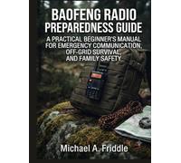 BAOFENG RADIO PREPAREDNESS GUIDE:: A PRACTICAL BEGINNER’S MANUAL FOR EMERGENCY COMMUNICATION, OFF-GRID SURVIVAL, AND FAMILY SAFETY