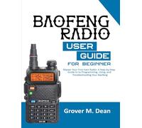Baofeng Radio User Guide for Beginners: Master Your First Ham Radio: A Step-by-Step Guide to Programming, Using, and Troubleshooting Your Baofeng