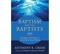 Baptism and the Baptists: Theology and Practice in Twentieth-Century Britain