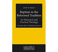 Baptism in the Reformed Tradition: An Historical and Practical Theology (Columbia Series in Reformed Theology)