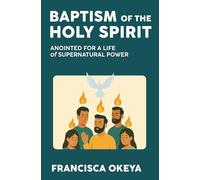 Baptism of the Holy Spirit: Anointed For A Life of Supernatural Power